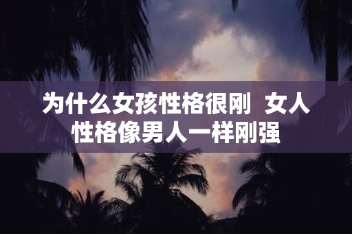为什么女孩性格很刚 女人性格像男人一样刚强