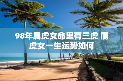 98年属虎女命里有三虎 属虎女一生运势如何