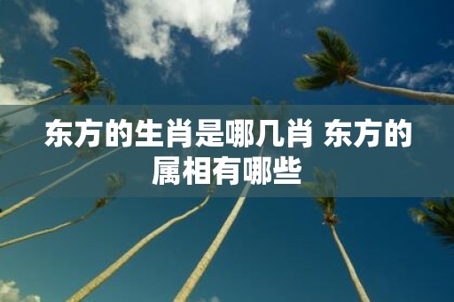 东方的生肖是哪几肖 东方的属相有哪些
