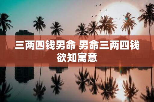 三两四钱男命 男命三两四钱欲知寓意