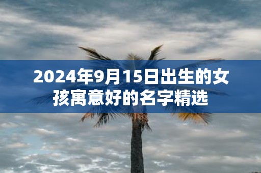 2025年9月15日出生的女孩寓意好的名字精选