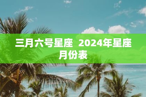 三月六号星座 2025年星座月份表