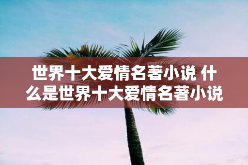 世界十大爱情名著小说 什么是世界十大爱情名著小说