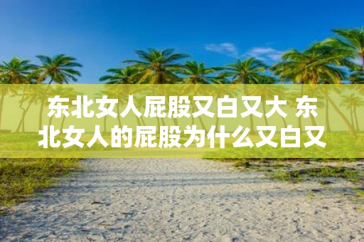 东北女人屁股又白又大 东北女人的屁股为什么又白又大