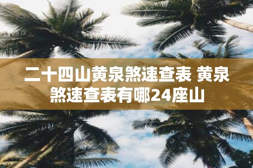 二十四山黄泉煞速查表 黄泉煞速查表有哪24座山