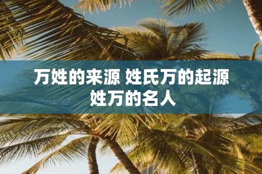 万姓的来源 姓氏万的起源 姓万的名人