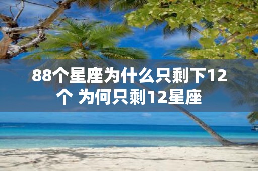 88个星座为什么只剩下12个 为何只剩12星座