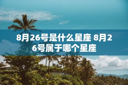 8月26号是什么星座 8月26号属于哪个星座