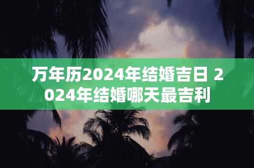万年历2025年结婚吉日 2025年结婚哪天最吉利