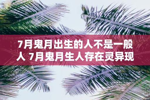 7月鬼月出生的人不是一般人 7月鬼月生人存在灵异现象