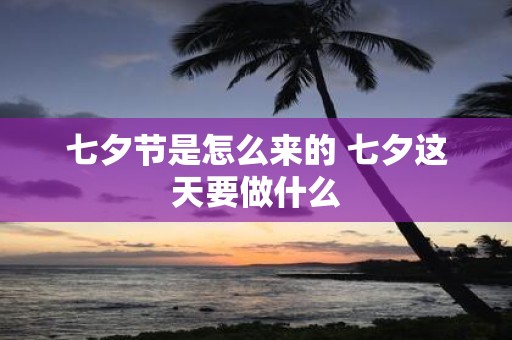 七夕节是怎么来的 七夕这天要做什么