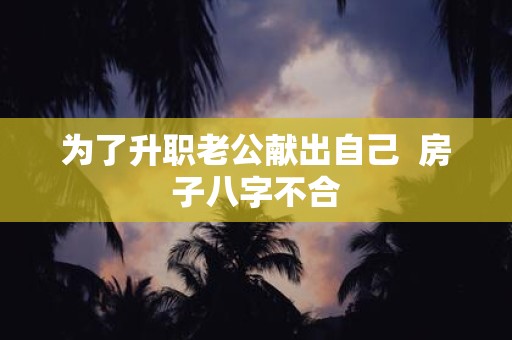 为了升职老公献出自己 房子八字不合