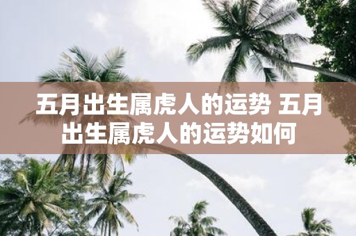 五月出生属虎人的运势 五月出生属虎人的运势如何