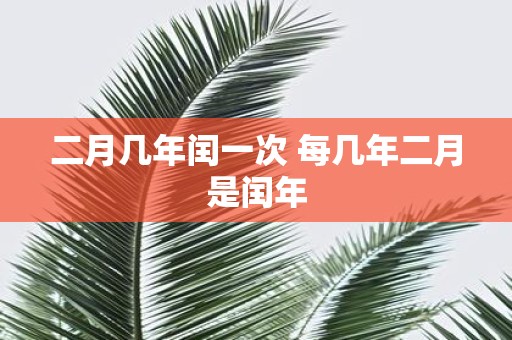 二月几年闰一次 每几年二月是闰年