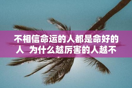 不相信命运的人都是命好的人 为什么越厉害的人越不信命