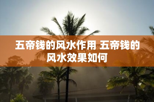 五帝钱的风水作用 五帝钱的风水效果如何