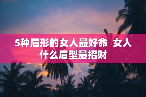 5种眉形的女人最好命 女人什么眉型最招财