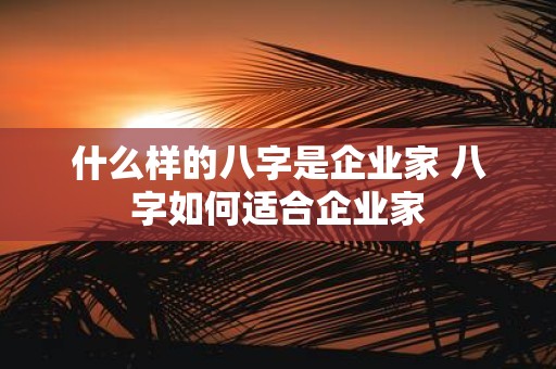 什么样的八字是企业家 八字如何适合企业家