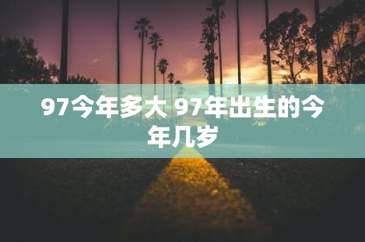 97今年多大 97年出生的今年几岁