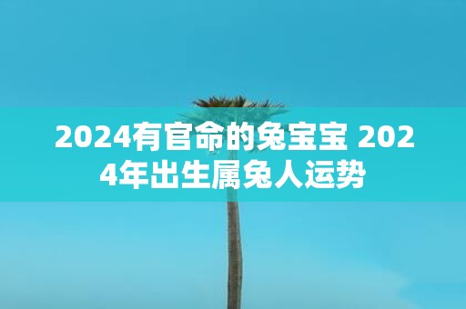 2025有官命的兔宝宝 2025年出生属兔人运势