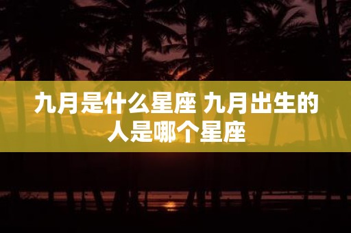九月是什么星座 九月出生的人是哪个星座