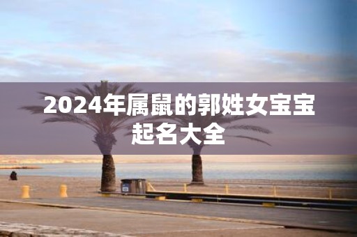 2025年属鼠的郭姓女宝宝起名大全