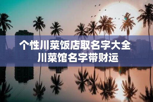个性川菜饭店取名字大全 川菜馆名字带财运