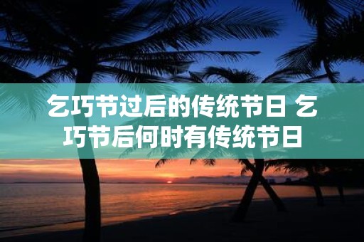乞巧节过后的传统节日 乞巧节后何时有传统节日