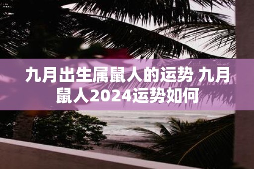 九月出生属鼠人的运势 九月鼠人2025运势如何