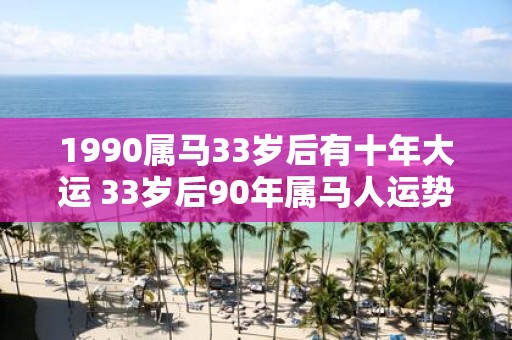 1990属马33岁后有十年大运 33岁后90年属马人运势如何