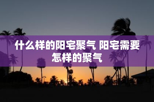 什么样的阳宅聚气 阳宅需要怎样的聚气