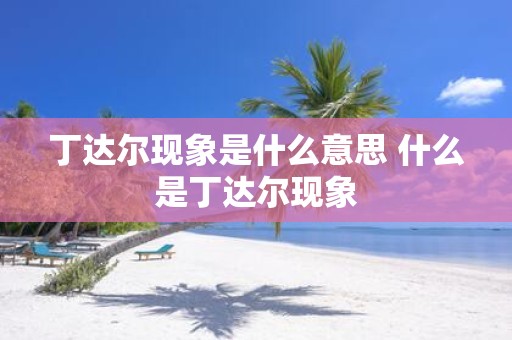 丁达尔现象是什么意思 什么是丁达尔现象