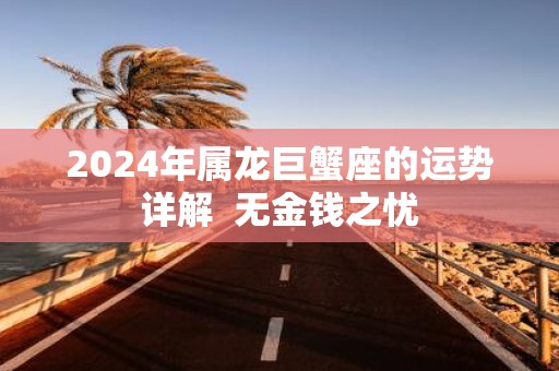 2025年属龙巨蟹座的运势详解 无金钱之忧