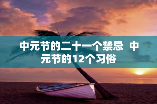 中元节的二十一个禁忌 中元节的12个习俗