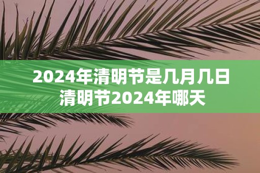 2025年清明节是几月几日 清明节2025年哪天