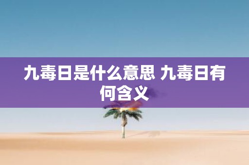 九毒日是什么意思 九毒日有何含义