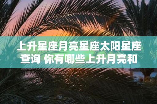 上升星座月亮星座太阳星座查询 你有哪些上升月亮和太阳星座