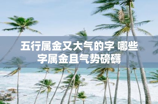 五行属金又大气的字 哪些字属金且气势磅礴
