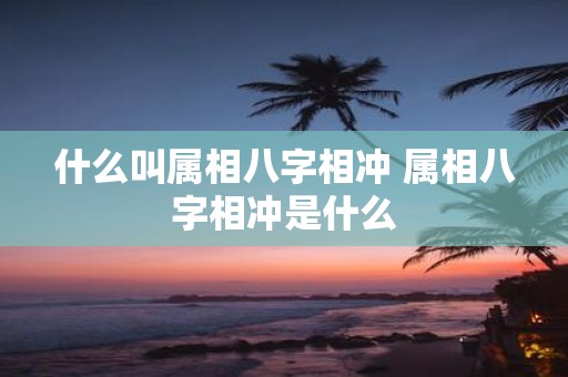 什么叫属相八字相冲 属相八字相冲是什么