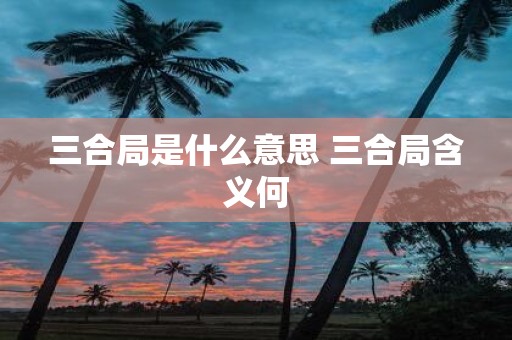 三合局是什么意思 三合局含义何