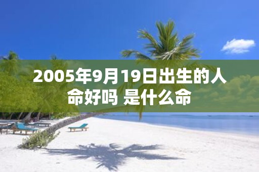 2005年9月19日出生的人命好吗 是什么命