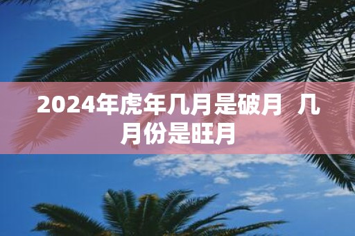 2025年虎年几月是破月 几月份是旺月