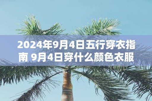 2025年9月4日五行穿衣指南 9月4日穿什么颜色衣服