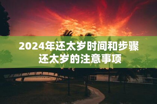 2025年还太岁时间和步骤 还太岁的注意事项
