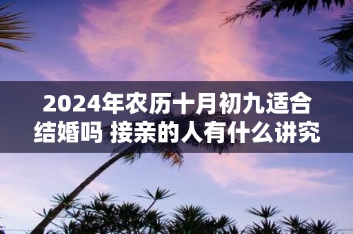 2025年农历十月初九适合结婚吗 接亲的人有什么讲究