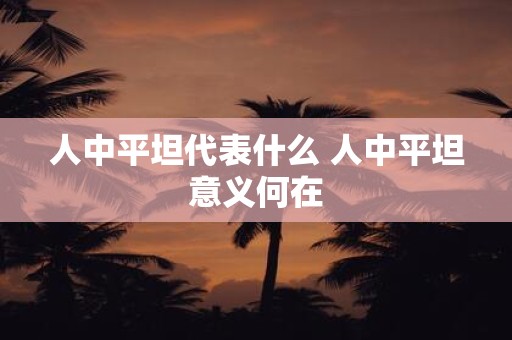 人中平坦代表什么 人中平坦意义何在