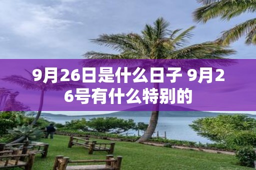 9月26日是什么日子 9月26号有什么特别的