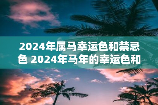 2025年属马幸运色和禁忌色 2025年马年的幸运色和禁忌色是什么