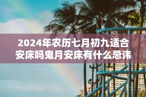 2025年农历七月初九适合安床吗鬼月安床有什么忌讳
