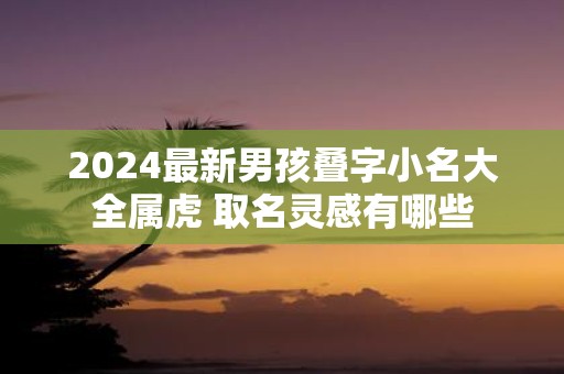 2025最新男孩叠字小名大全属虎 取名灵感有哪些